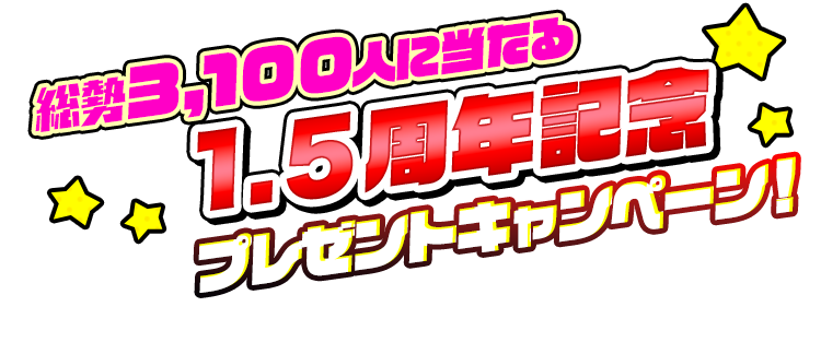 総勢3,100名様に当たる！1.5周年記念プレゼントキャンペーン!
